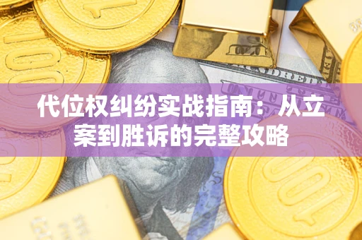 武汉代位权纠纷实战指南：从立案到胜诉的完整攻略