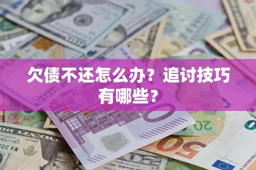 武汉欠债不还怎么办？追讨技巧有哪些？
