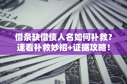 武汉借条缺借债人名如何补救？速看补救妙招+证据攻略！