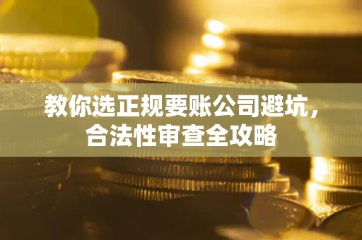 武汉教你选正规要账公司避坑，合法性审查全攻略