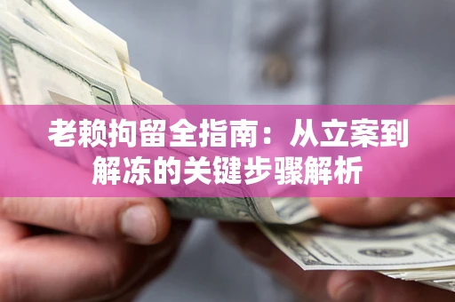 武汉老赖拘留全指南：从立案到解冻的关键步骤解析