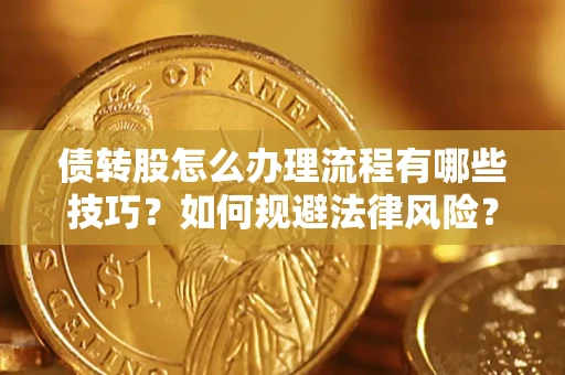 武汉债转股怎么办理流程有哪些技巧？如何规避法律风险？