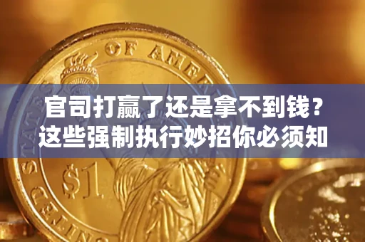 武汉官司打赢了还是拿不到钱？这些强制执行妙招你必须知道