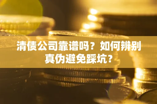 武汉清债公司靠谱吗？如何辨别真伪避免踩坑？