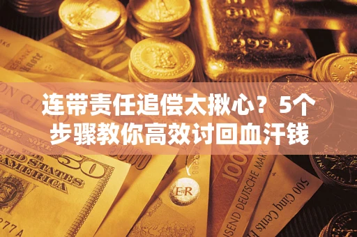武汉连带责任追偿太揪心？5个步骤教你高效讨回血汗钱