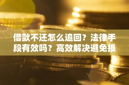 武汉借款不还怎么追回？法律手段有效吗？高效解决避免损失