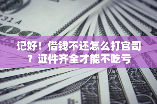 武汉记好！借钱不还怎么打官司？证件齐全才能不吃亏