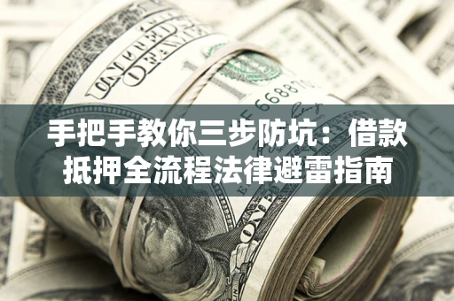 武汉手把手教你三步防坑：借款抵押全流程法律避雷指南