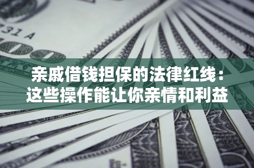 武汉亲戚借钱担保的法律红线：这些操作能让你亲情和利益两不误