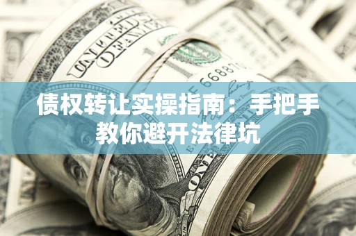武汉债权转让实操指南：手把手教你避开法律坑