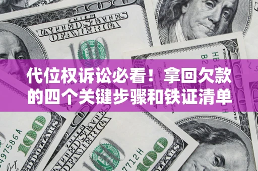武汉代位权诉讼必看!拿回欠款的四个关键步骤和铁证清单 武汉代位权诉讼必看!拿回欠款的四个关键步骤和铁证清单