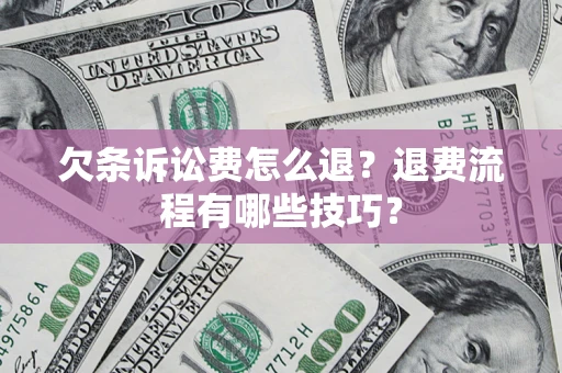 武汉欠条诉讼费怎么退？退费流程有哪些技巧？