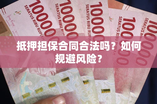 武汉抵押担保合同合法吗？如何规避风险？