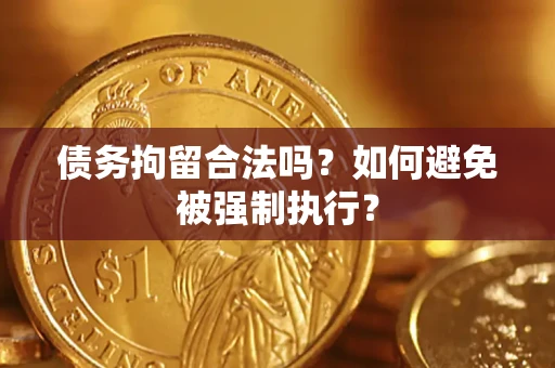武汉债务拘留合法吗？如何避免被强制执行？