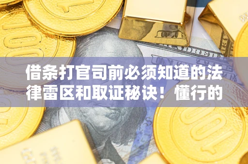 武汉借条打官司前必须知道的法律雷区和取证秘诀！懂行的人已经留好这些证据
