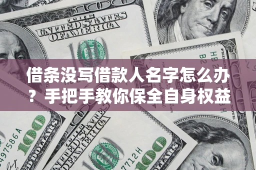 武汉借条没写借款人名字怎么办？手把手教你保全自身权益
