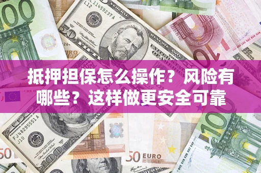 武汉抵押担保怎么操作？风险有哪些？这样做更安全可靠