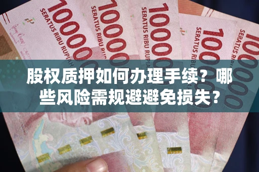 武汉股权质押如何办理手续？哪些风险需规避避免损失？