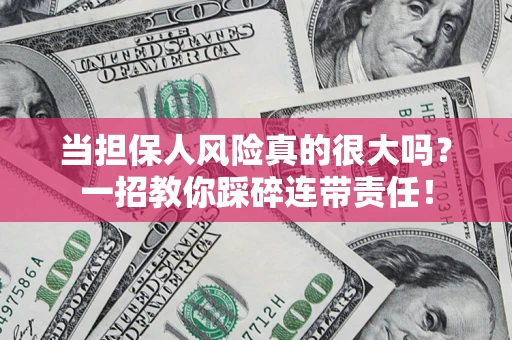 武汉当担保人风险真的很大吗？一招教你踩碎连带责任！