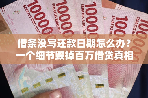 武汉借条没写还款日期怎么办？一个细节毁掉百万借贷真相