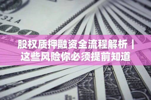 武汉股权质押融资全流程解析｜这些风险你必须提前知道