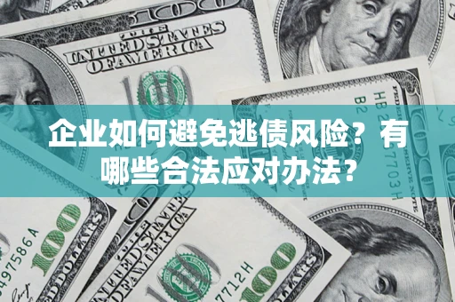 武汉企业如何避免逃债风险？有哪些合法应对办法？
