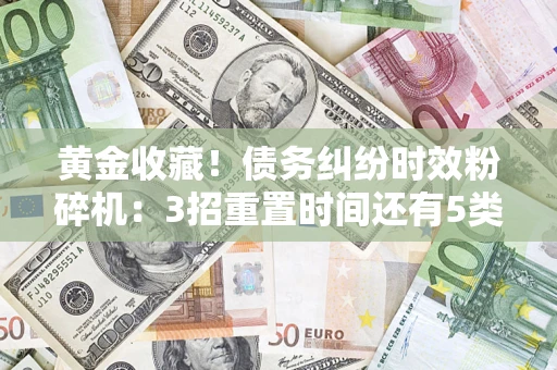 武汉黄金收藏！债务纠纷时效粉碎机：3招重置时间还有5类不设年限的特殊债务