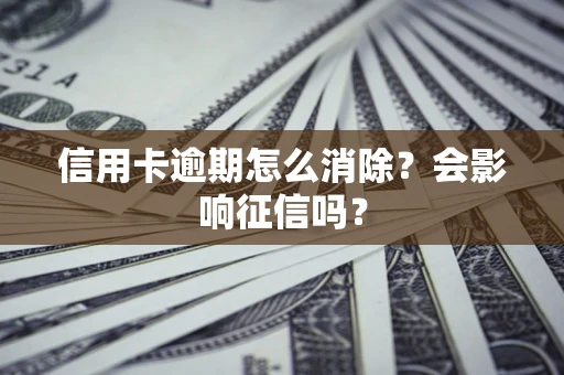 武汉信用卡逾期怎么消除？会影响征信吗？