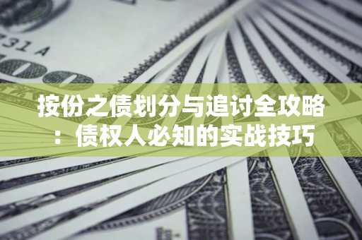 武汉按份之债划分与追讨全攻略：债权人必知的实战技巧