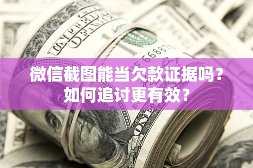 武汉微信截图能当欠款证据吗？如何追讨更有效？