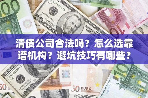 武汉清债公司合法吗？怎么选靠谱机构？避坑技巧有哪些？