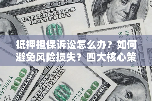 武汉抵押担保诉讼怎么办？如何避免风险损失？四大核心策略全解读
