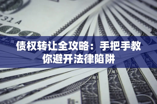 武汉债权转让全攻略：手把手教你避开法律陷阱