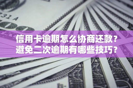 武汉信用卡逾期怎么协商还款？避免二次逾期有哪些技巧？