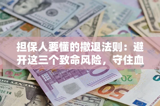 武汉担保人要懂的撤退法则：避开这三个致命风险，守住血汗钱