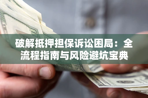 武汉破解抵押担保诉讼困局:全流程指南与风险避坑宝典 武汉破解抵押担保诉讼困局:全流程指南与风险避坑宝典