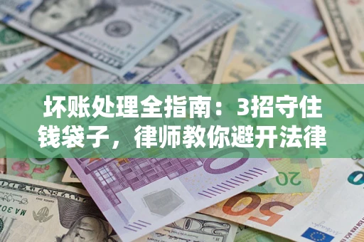 武汉坏账处理全指南：3招守住钱袋子，律师教你避开法律雷区