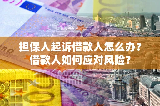 武汉担保人起诉借款人怎么办？借款人如何应对风险？