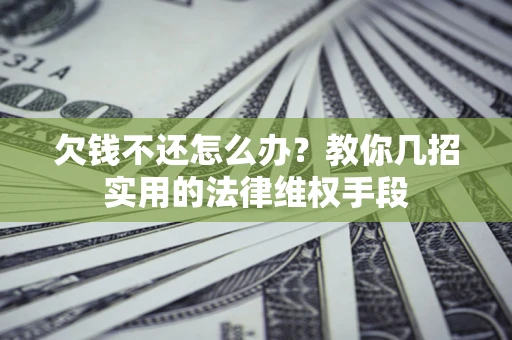 武汉欠钱不还怎么办？教你几招实用的法律维权手段