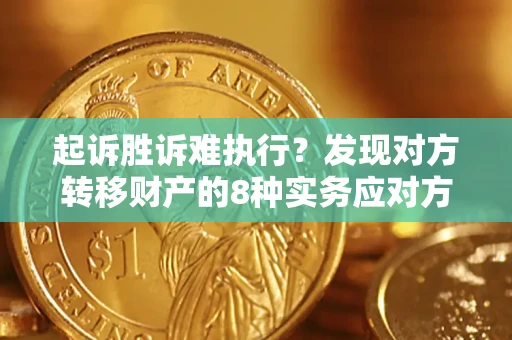 武汉起诉胜诉难执行？发现对方转移财产的8种实务应对方案