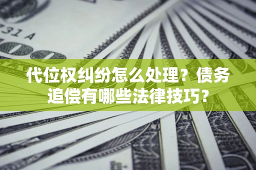武汉代位权纠纷怎么处理？债务追偿有哪些法律技巧？