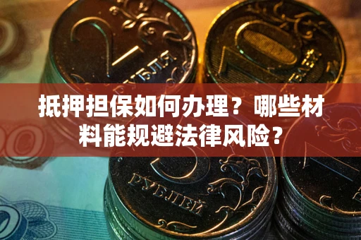 武汉抵押担保如何办理？哪些材料能规避法律风险？