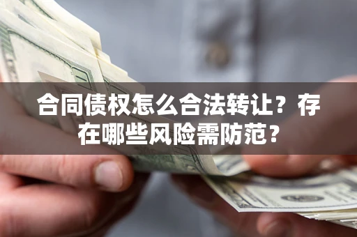 武汉合同债权怎么合法转让？存在哪些风险需防范？