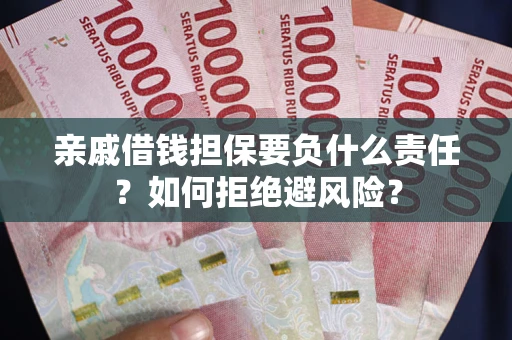 武汉亲戚借钱担保要负什么责任？如何拒绝避风险？