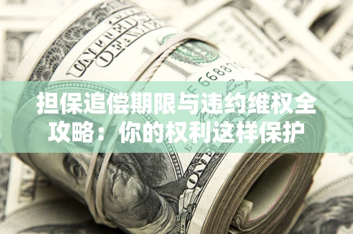 武汉担保追偿期限与违约维权全攻略：你的权利这样保护