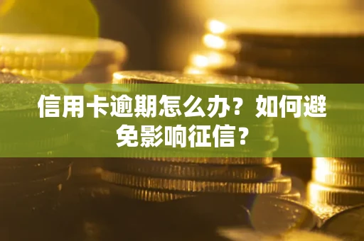 武汉信用卡逾期怎么办？如何避免影响征信？