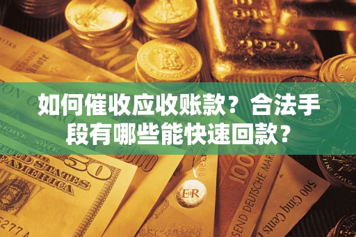 武汉如何催收应收账款？合法手段有哪些能快速回款？