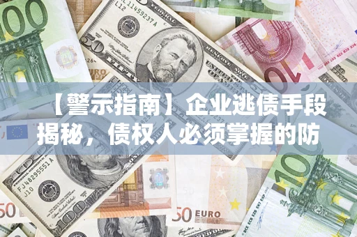 武汉【警示指南】企业逃债手段揭秘，债权人必须掌握的防坑宝典