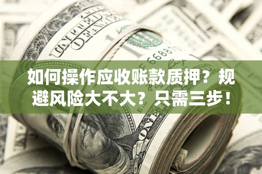 武汉如何操作应收账款质押？规避风险大不大？只需三步！