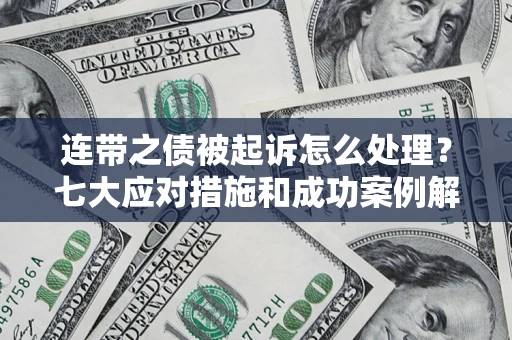 武汉连带之债被起诉怎么处理？七大应对措施和成功案例解析